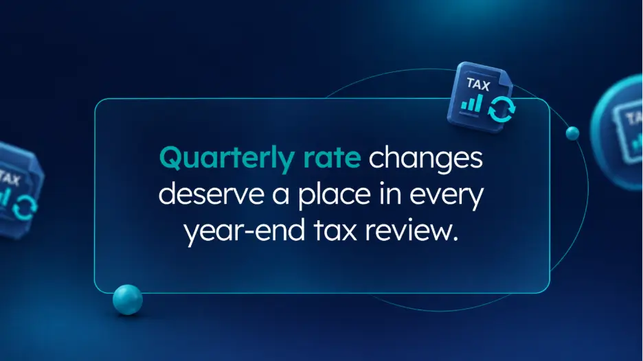 • A professional graphic on a dark blue background with a transparent text bubble. The text reads, "Quarterly rate changes deserve a place in every year-end tax review." Small blue 3D icons representing tax files and statistics float around the main message box.